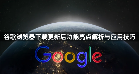 谷歌浏览器下载更新后功能亮点解析与应用技巧1