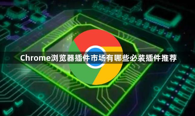 Chrome浏览器插件市场有哪些必装插件推荐1