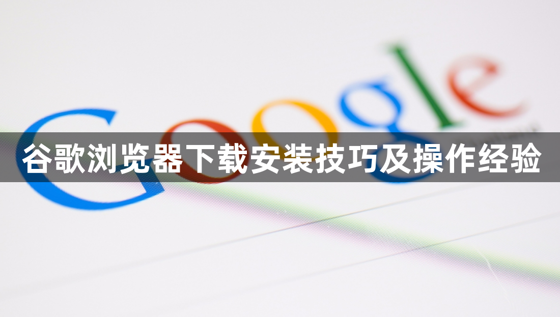 谷歌浏览器下载安装技巧及操作经验1