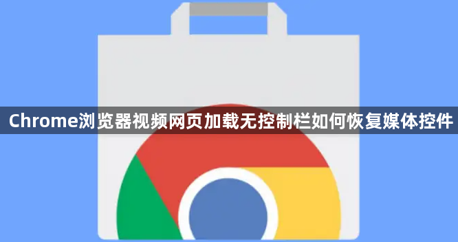 Chrome浏览器视频网页加载无控制栏如何恢复媒体控件1
