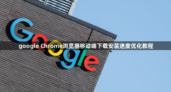 google Chrome浏览器移动端下载安装速度优化教程1