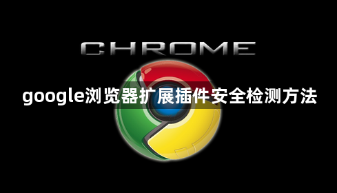 google浏览器扩展插件安全检测方法1