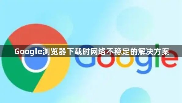 Google浏览器下载时网络不稳定的解决方案1
