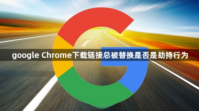 google Chrome下载链接总被替换是否是劫持行为1