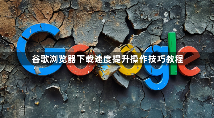 谷歌浏览器下载速度提升操作技巧教程1