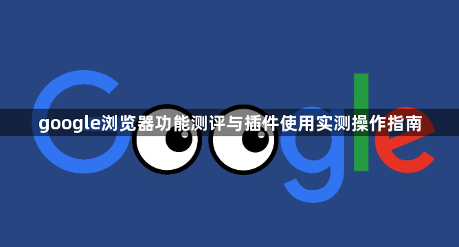 google浏览器功能测评与插件使用实测操作指南1