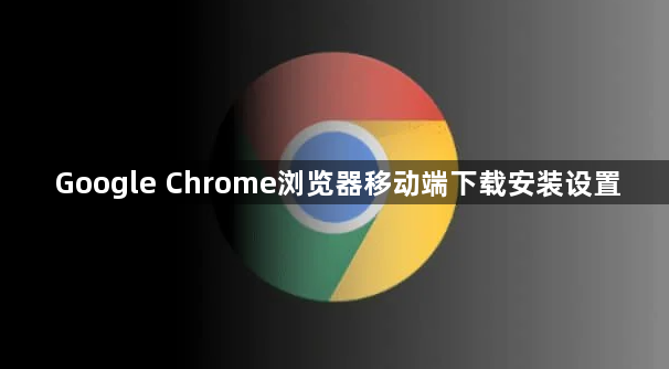 Google Chrome浏览器移动端下载安装设置1