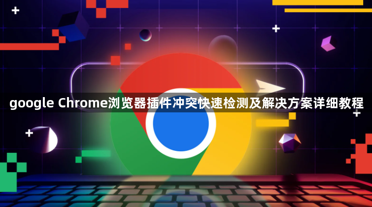 google Chrome浏览器插件冲突快速检测及解决方案详细教程1