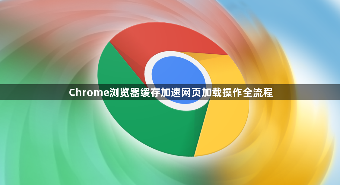 Chrome浏览器缓存加速网页加载操作全流程1