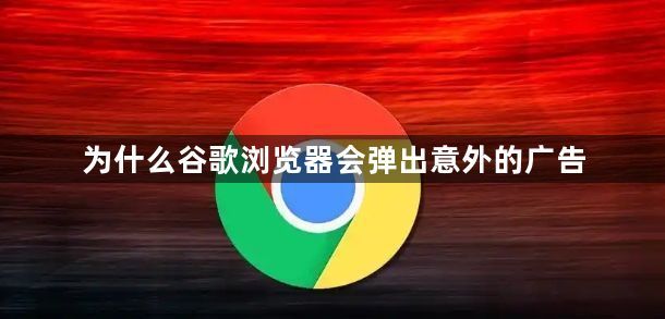 为什么谷歌浏览器会弹出意外的广告1