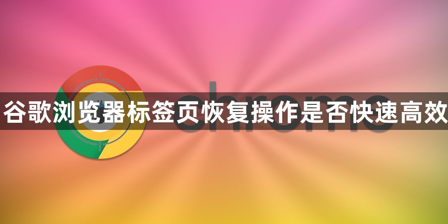谷歌浏览器标签页恢复操作是否快速高效1