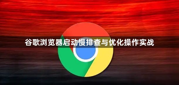 谷歌浏览器启动慢排查与优化操作实战1