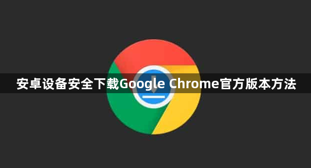 安卓设备安全下载Google Chrome官方版本方法1