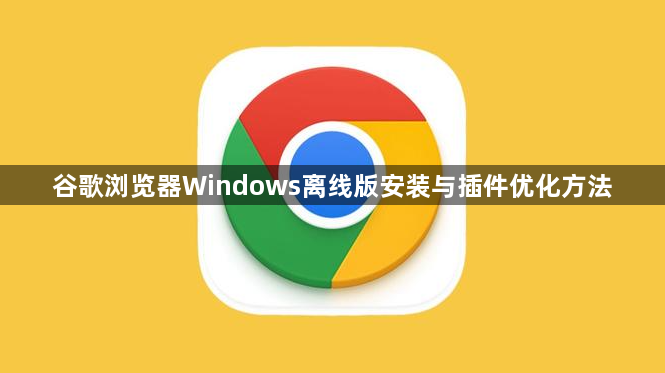 谷歌浏览器Windows离线版安装与插件优化方法1
