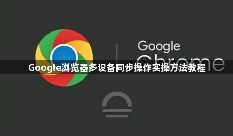 Google浏览器多设备同步操作实操方法教程1