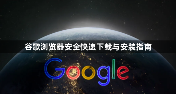 谷歌浏览器安全快速下载与安装指南1