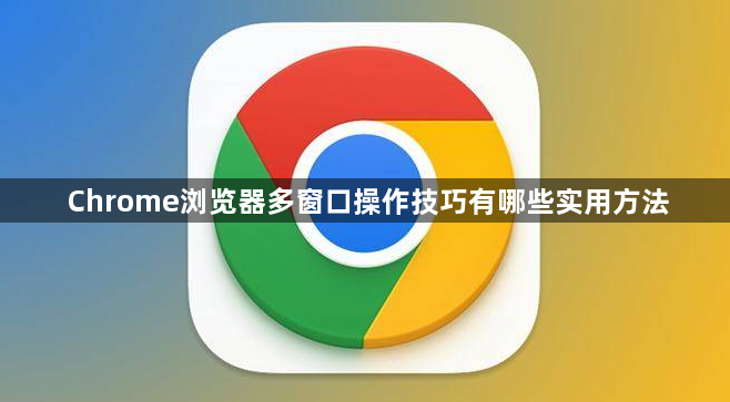 Chrome浏览器多窗口操作技巧有哪些实用方法1