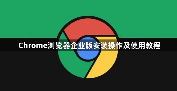 Chrome浏览器企业版安装操作及使用教程1