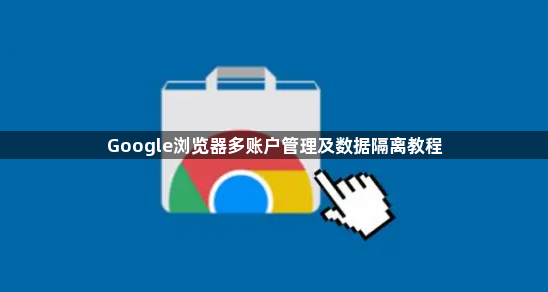 Google浏览器多账户管理及数据隔离教程1
