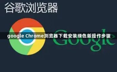 google Chrome浏览器下载安装绿色版操作步骤1