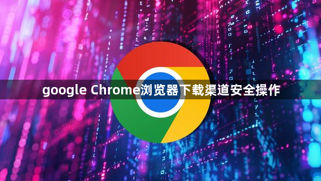 google Chrome浏览器下载渠道安全操作1