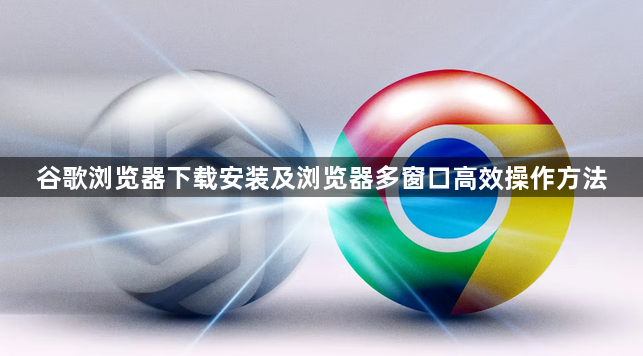 谷歌浏览器下载安装及浏览器多窗口高效操作方法1