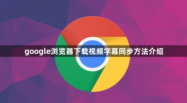 google浏览器下载视频字幕同步方法介绍1