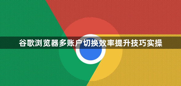 谷歌浏览器多账户切换效率提升技巧实操1