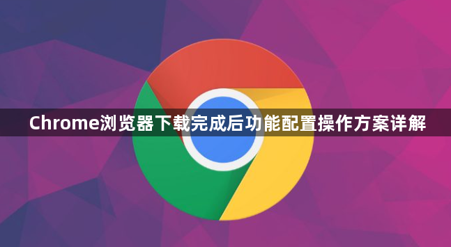 Chrome浏览器下载完成后功能配置操作方案详解1