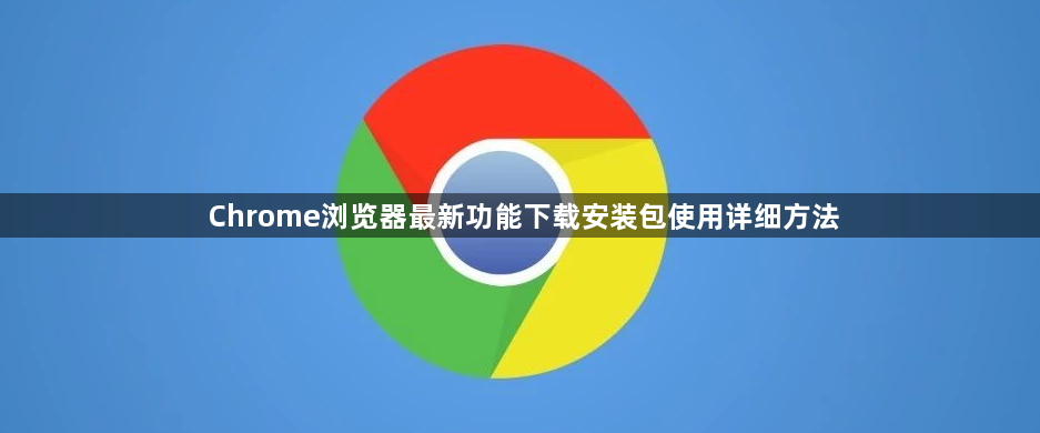Chrome浏览器最新功能下载安装包使用详细方法1