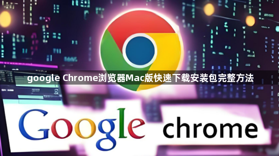 google Chrome浏览器Mac版快速下载安装包完整方法1