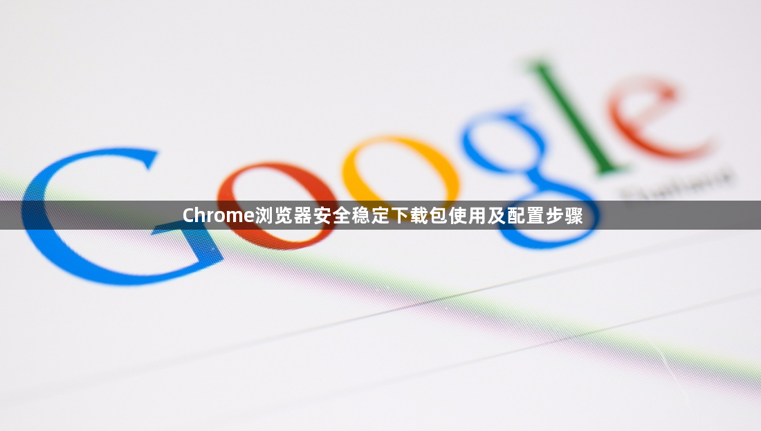 Chrome浏览器安全稳定下载包使用及配置步骤1