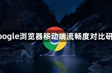 google浏览器移动端流畅度对比研究1