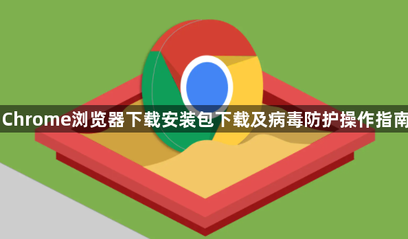 Chrome浏览器下载安装包下载及病毒防护操作指南1