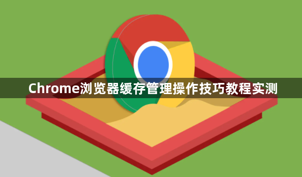 Chrome浏览器缓存管理操作技巧教程实测1