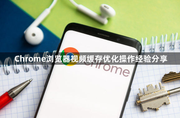 Chrome浏览器视频缓存优化操作经验分享1