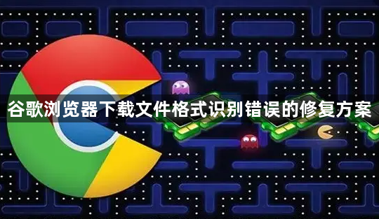 谷歌浏览器下载文件格式识别错误的修复方案1