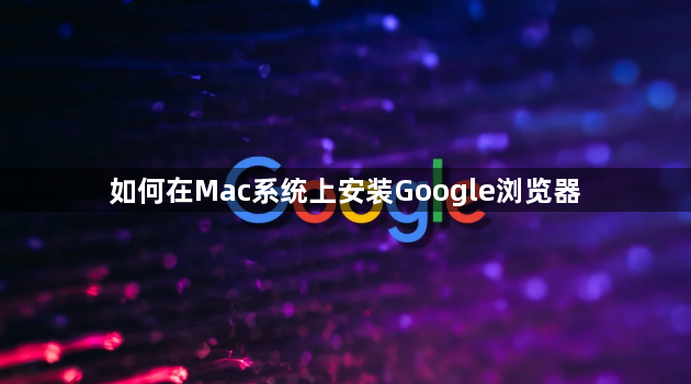 如何在Mac系统上安装Google浏览器1