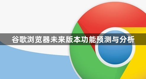 谷歌浏览器未来版本功能预测与分析1