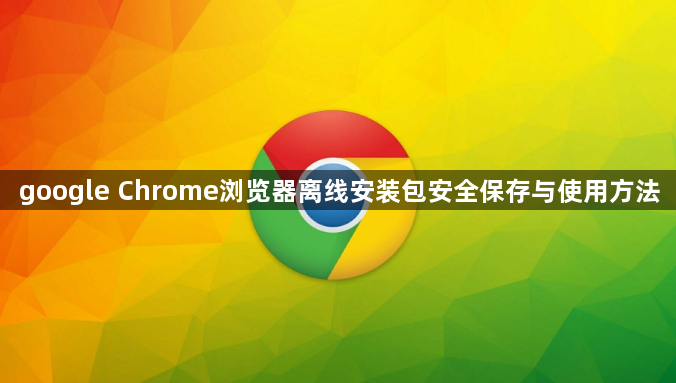 google Chrome浏览器离线安装包安全保存与使用方法1