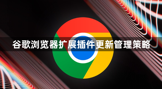 谷歌浏览器扩展插件更新管理策略1