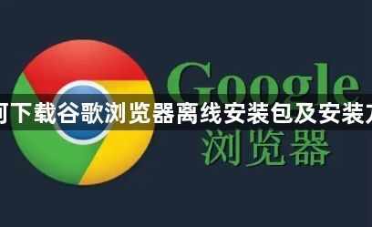 如何下载谷歌浏览器离线安装包及安装方法1