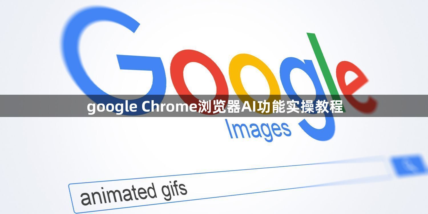 google Chrome浏览器AI功能实操教程1