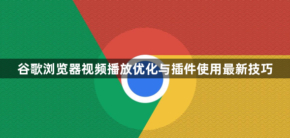 谷歌浏览器视频播放优化与插件使用最新技巧1