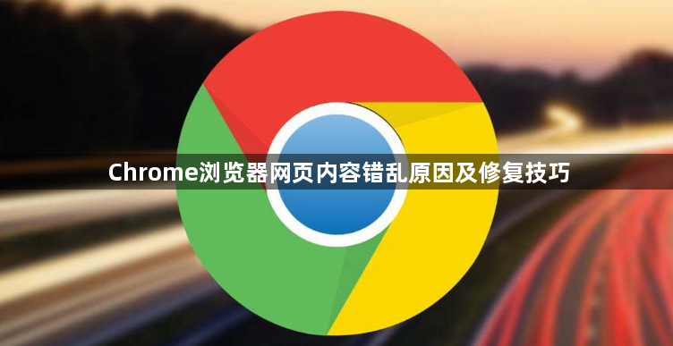 Chrome浏览器网页内容错乱原因及修复技巧1