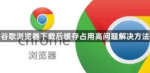 谷歌浏览器下载后缓存占用高问题解决方法1