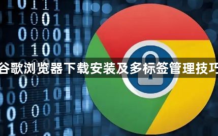 谷歌浏览器下载安装及多标签管理技巧1