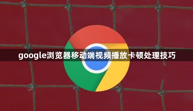 google浏览器移动端视频播放卡顿处理技巧1