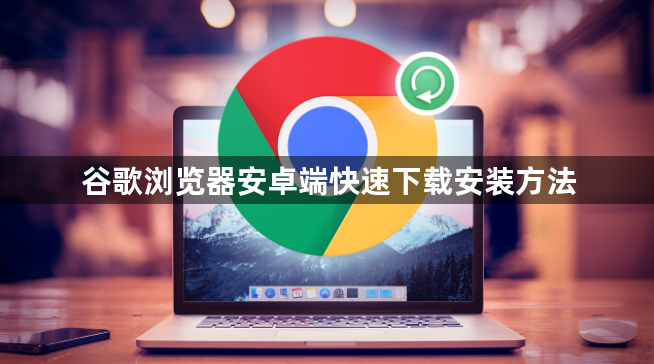 谷歌浏览器安卓端快速下载安装方法1