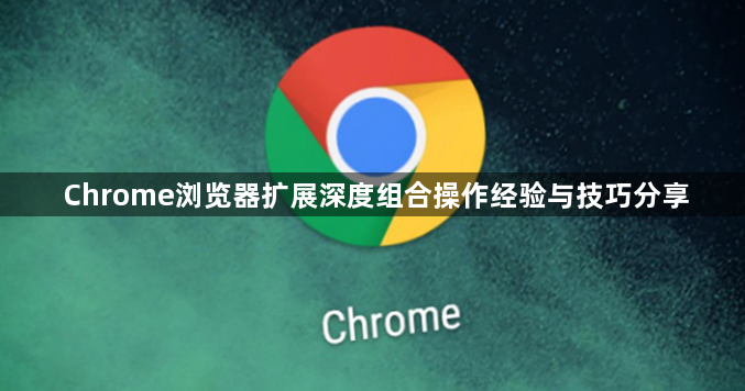 Chrome浏览器扩展深度组合操作经验与技巧分享1